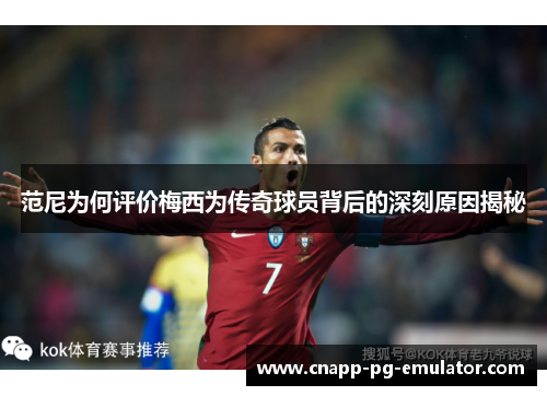 范尼为何评价梅西为传奇球员背后的深刻原因揭秘
