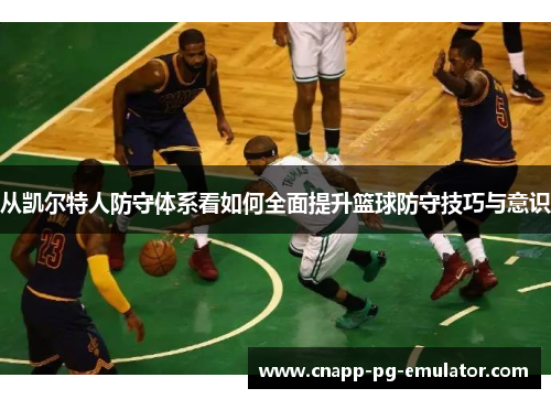 从凯尔特人防守体系看如何全面提升篮球防守技巧与意识