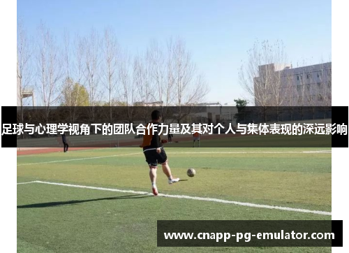 足球与心理学视角下的团队合作力量及其对个人与集体表现的深远影响