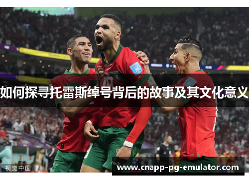 如何探寻托雷斯绰号背后的故事及其文化意义