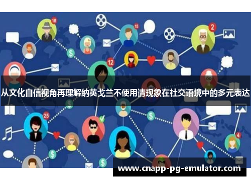 从文化自信视角再理解纳英戈兰不使用请现象在社交语境中的多元表达
