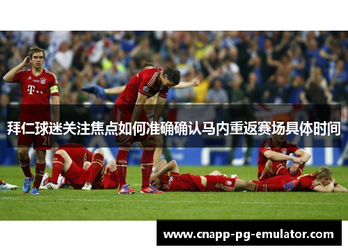 拜仁球迷关注焦点如何准确确认马内重返赛场具体时间