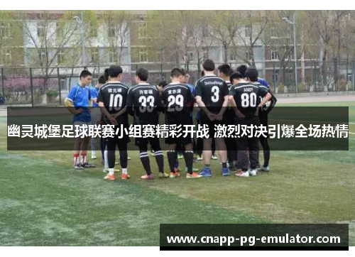 幽灵城堡足球联赛小组赛精彩开战 激烈对决引爆全场热情