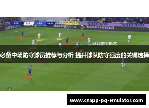 必备中场防守球员推荐与分析 提升球队防守强度的关键选择