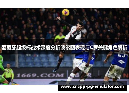 葡萄牙超级杯战术深度分析波尔图表现与C罗关键角色解析