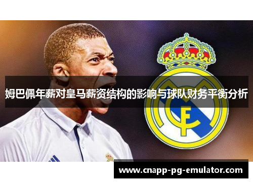 姆巴佩年薪对皇马薪资结构的影响与球队财务平衡分析