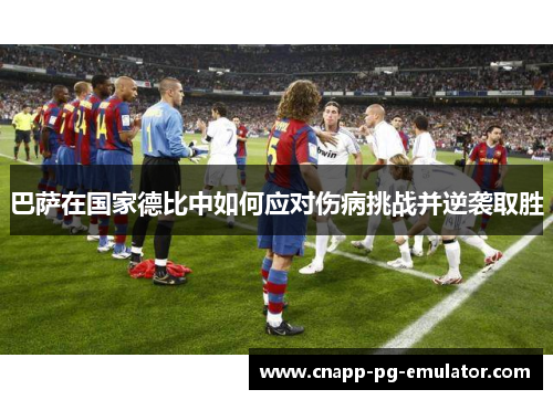 巴萨在国家德比中如何应对伤病挑战并逆袭取胜