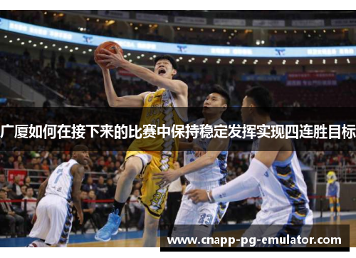 广厦如何在接下来的比赛中保持稳定发挥实现四连胜目标