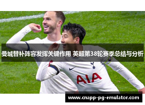 曼城替补阵容发挥关键作用 英超第38轮赛季总结与分析