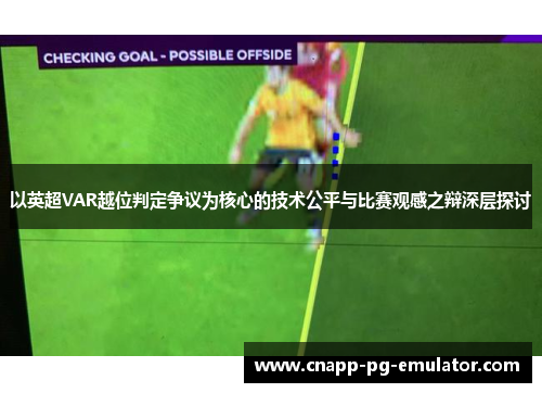 以英超VAR越位判定争议为核心的技术公平与比赛观感之辩深层探讨