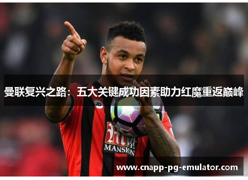 曼联复兴之路：五大关键成功因素助力红魔重返巅峰