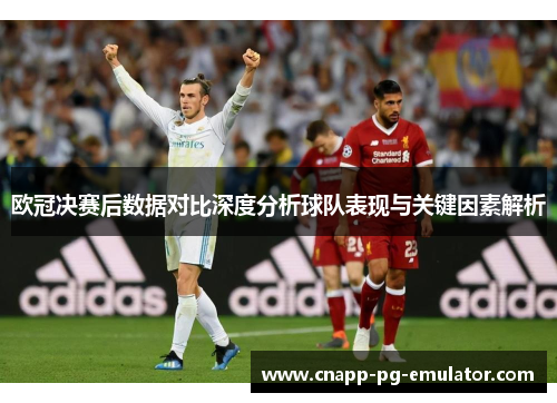 欧冠决赛后数据对比深度分析球队表现与关键因素解析