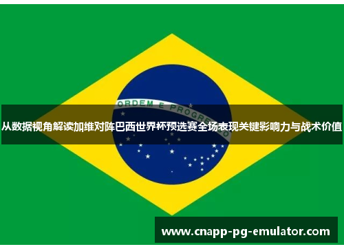 从数据视角解读加维对阵巴西世界杯预选赛全场表现关键影响力与战术价值