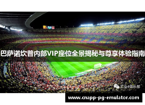 巴萨诺坎普内部VIP座位全景揭秘与尊享体验指南