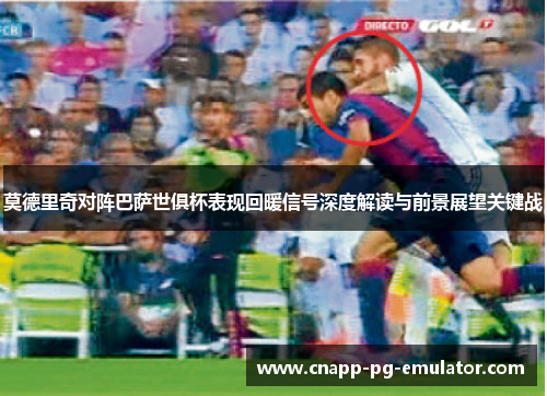 莫德里奇对阵巴萨世俱杯表现回暖信号深度解读与前景展望关键战