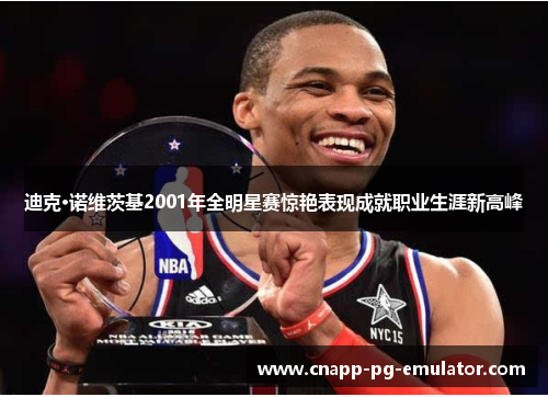 迪克·诺维茨基2001年全明星赛惊艳表现成就职业生涯新高峰