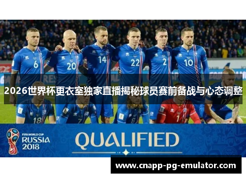 2026世界杯更衣室独家直播揭秘球员赛前备战与心态调整 2026世界杯更衣室独家直播揭秘球员赛前备战与心态调整