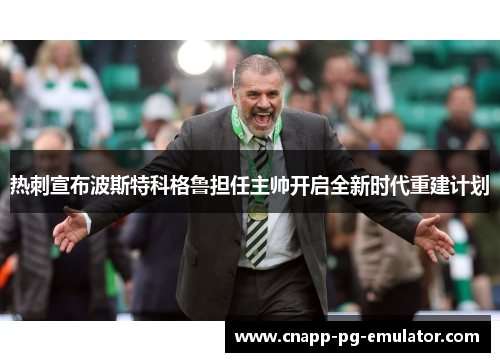热刺宣布波斯特科格鲁担任主帅开启全新时代重建计划