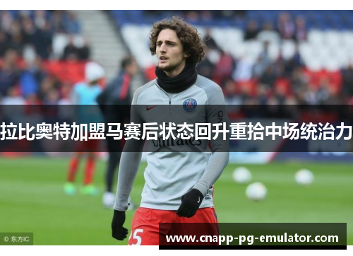 拉比奥特加盟马赛后状态回升重拾中场统治力
